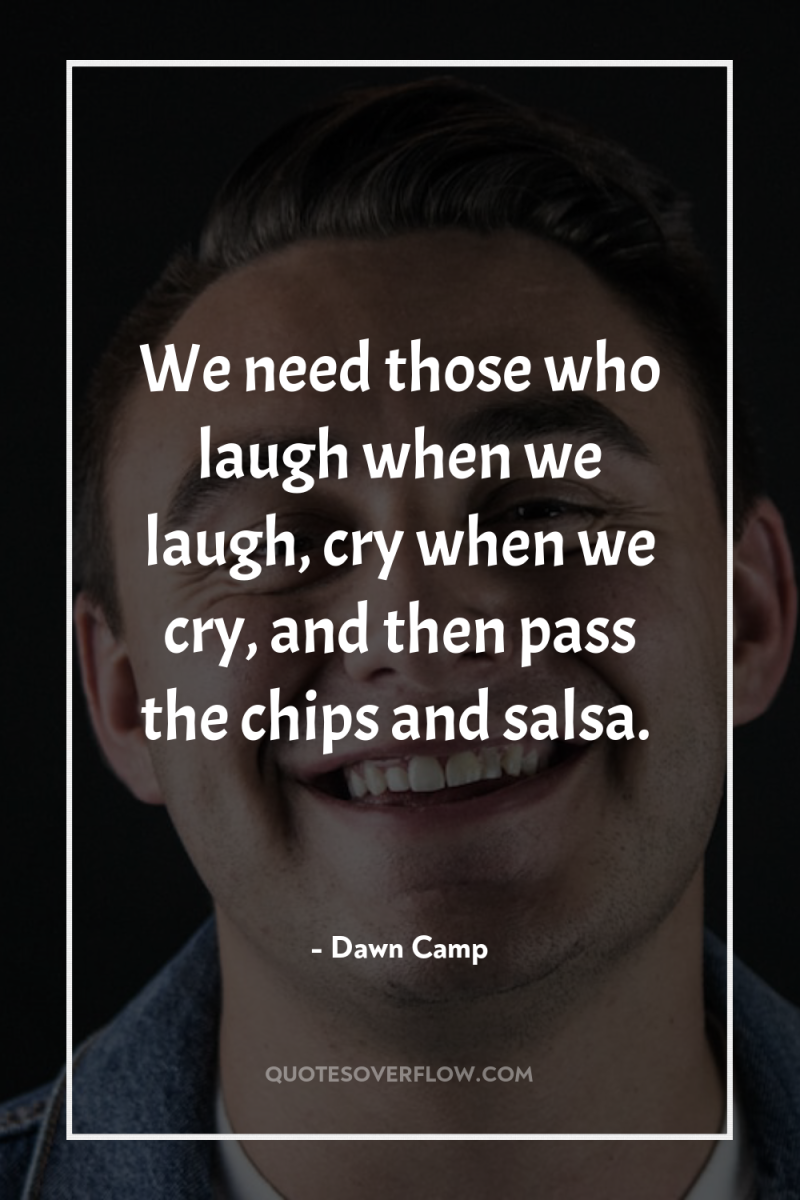 We need those who laugh when we laugh, cry when...