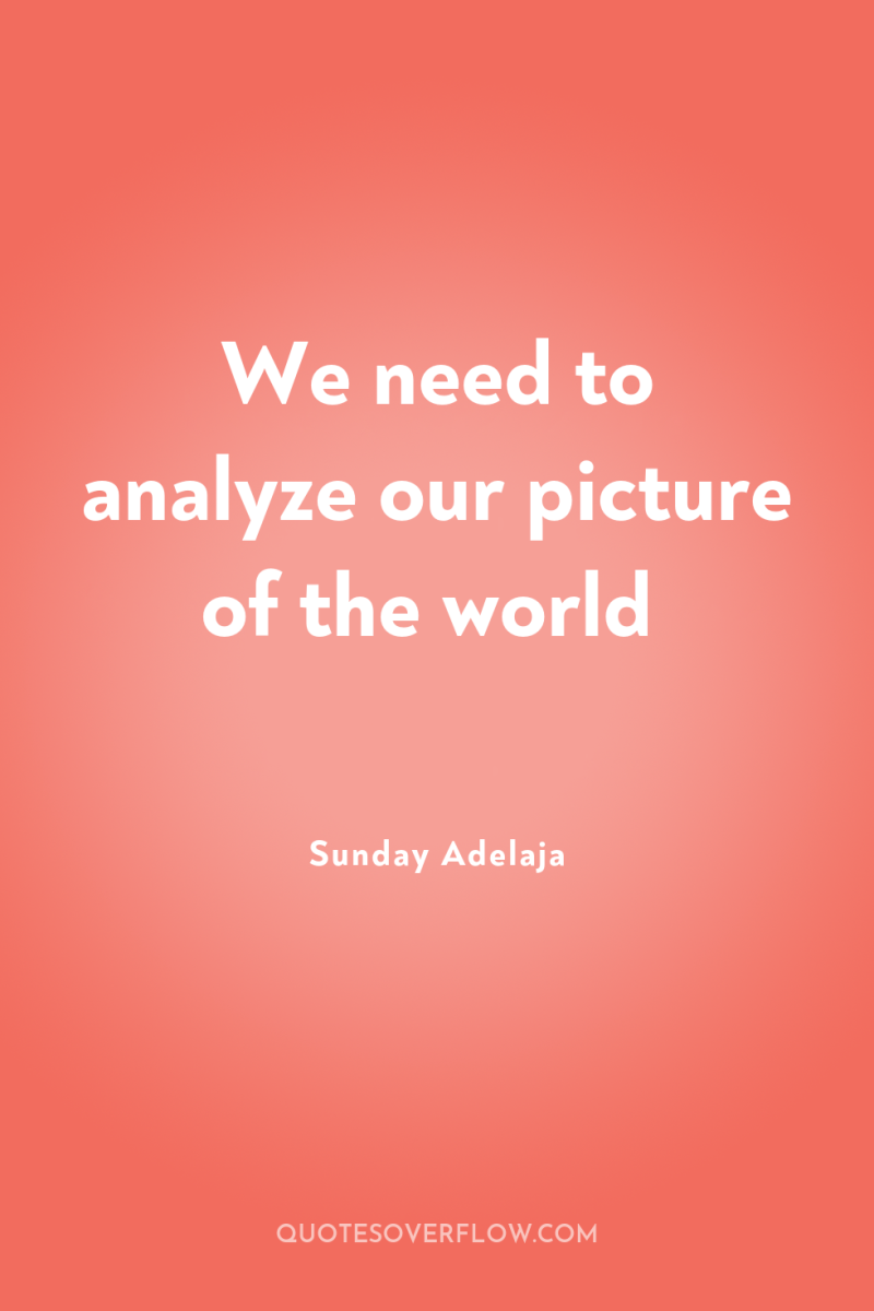 We need to analyze our picture of the world 