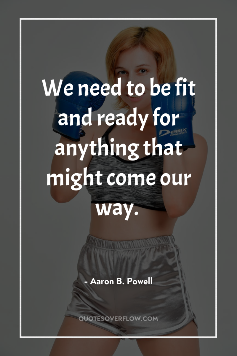 We need to be fit and ready for anything that...