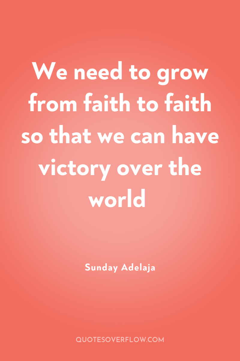 We need to grow from faith to faith so that...