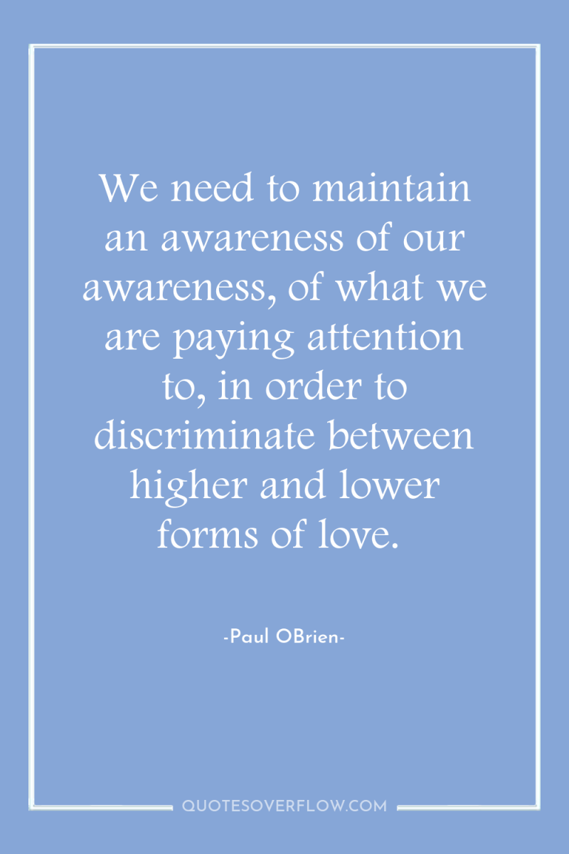 We need to maintain an awareness of our awareness, of...