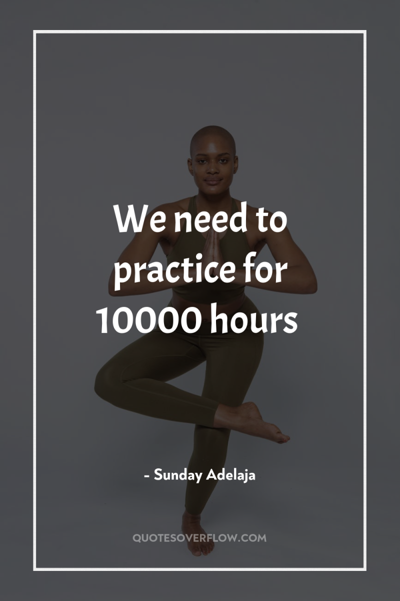 We need to practice for 10000 hours 