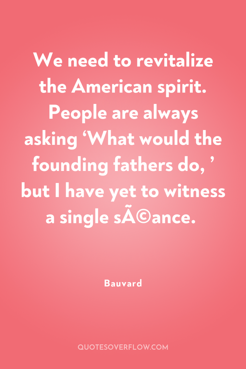 We need to revitalize the American spirit. People are always...
