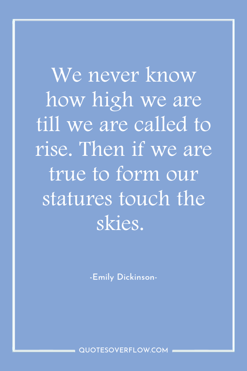 We never know how high we are till we are...