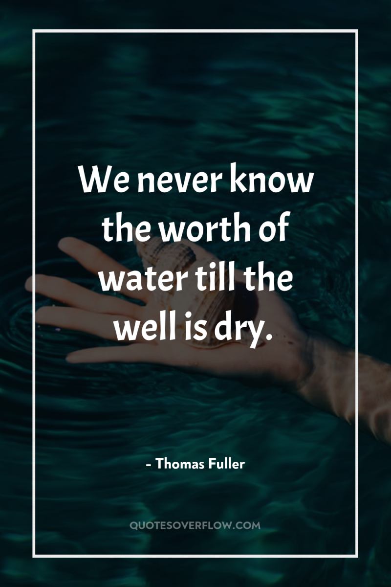 We never know the worth of water till the well...