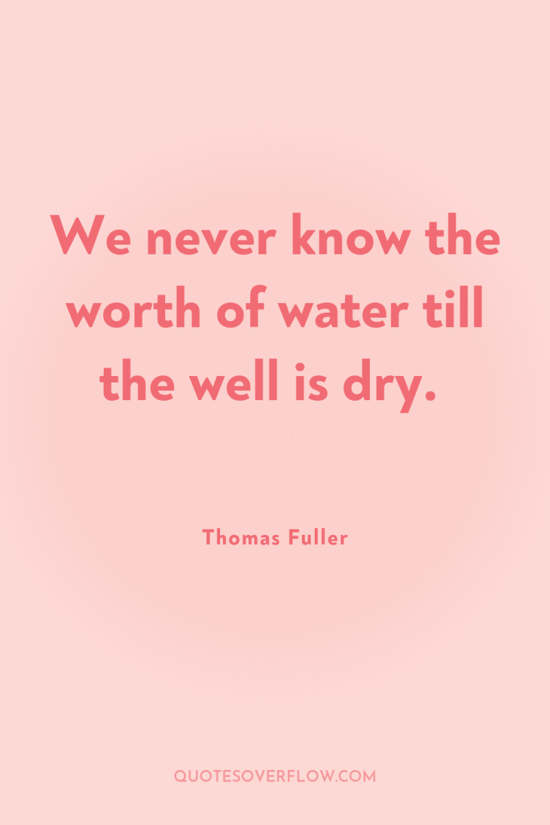 We never know the worth of water till the well...