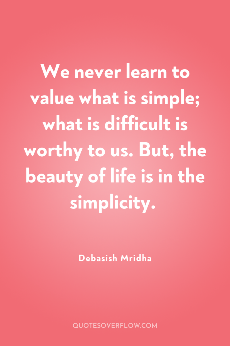 We never learn to value what is simple; what is...