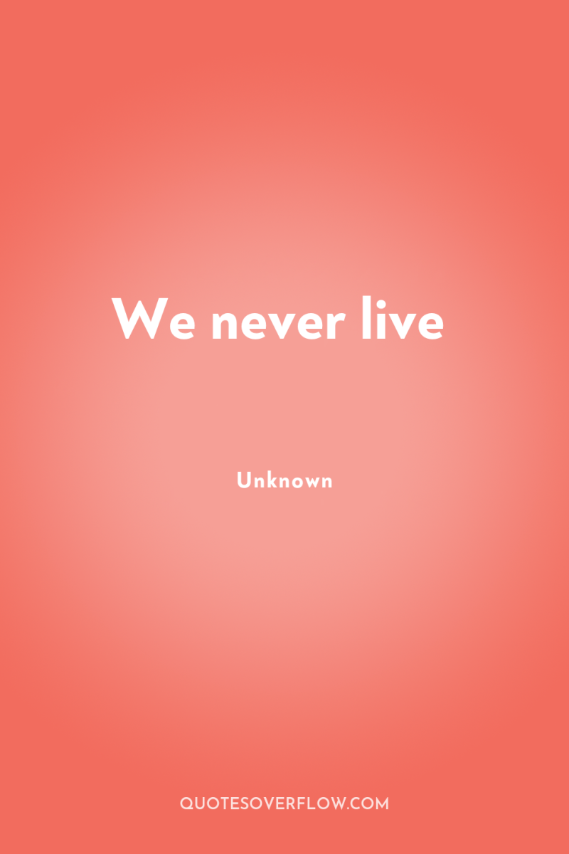 We never live 