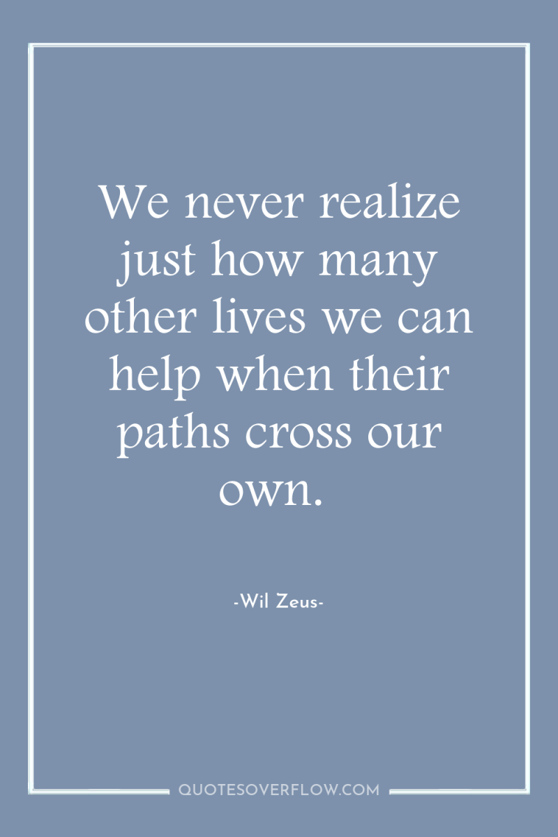We never realize just how many other lives we can...
