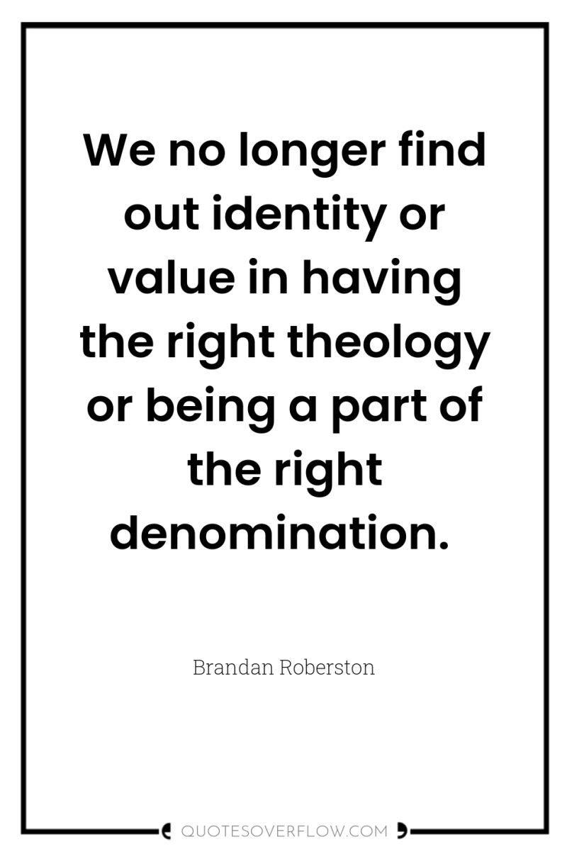 We no longer find out identity or value in having...