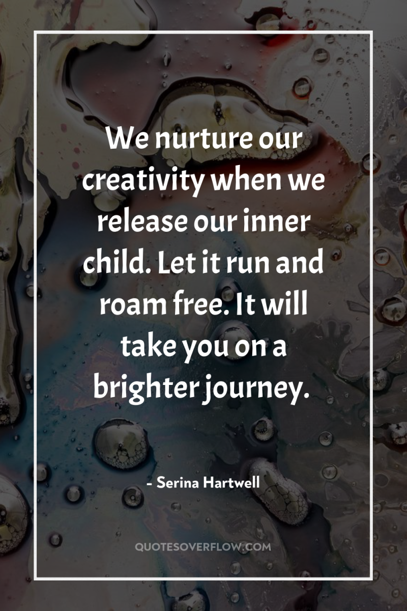 We nurture our creativity when we release our inner child....