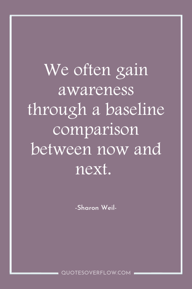 We often gain awareness through a baseline comparison between now...