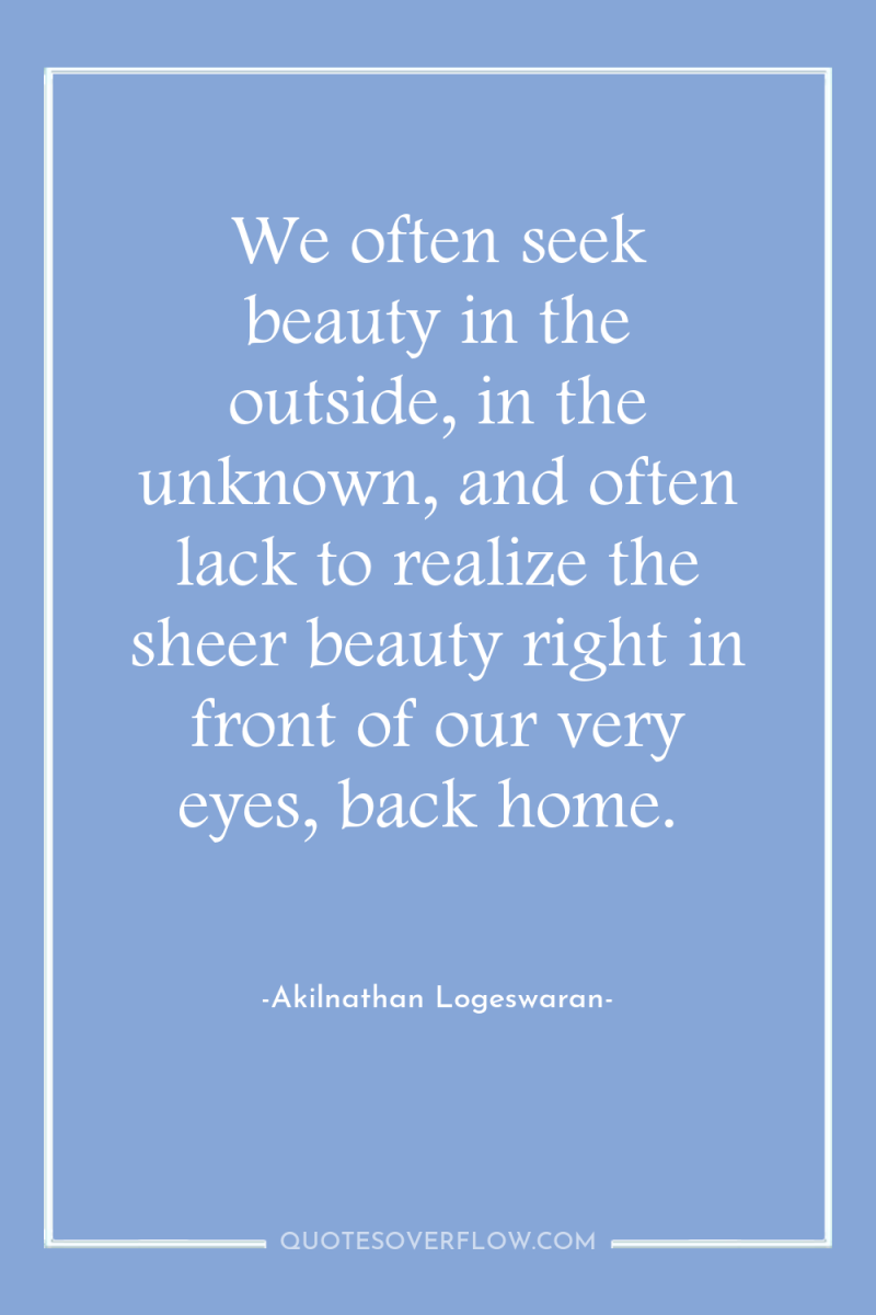 We often seek beauty in the outside, in the unknown,...