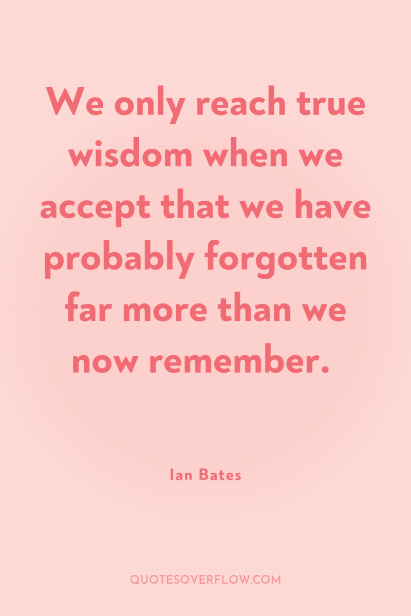 We only reach true wisdom when we accept that we...