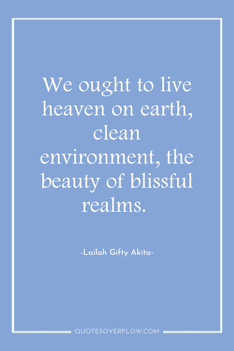 We ought to live heaven on earth, clean environment, the...