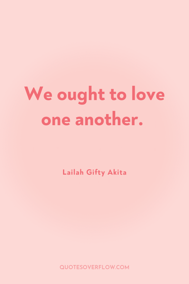 We ought to love one another. 