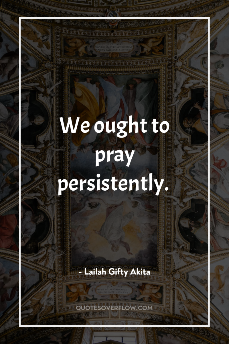 We ought to pray persistently. 