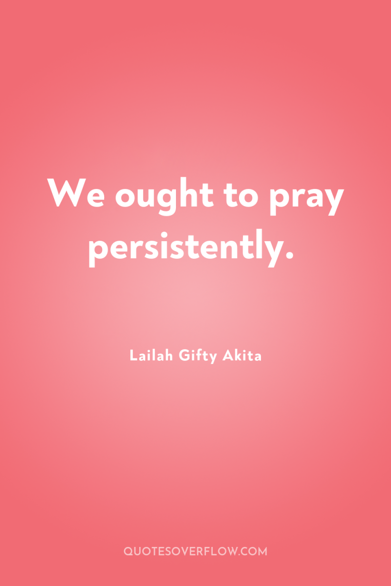 We ought to pray persistently. 