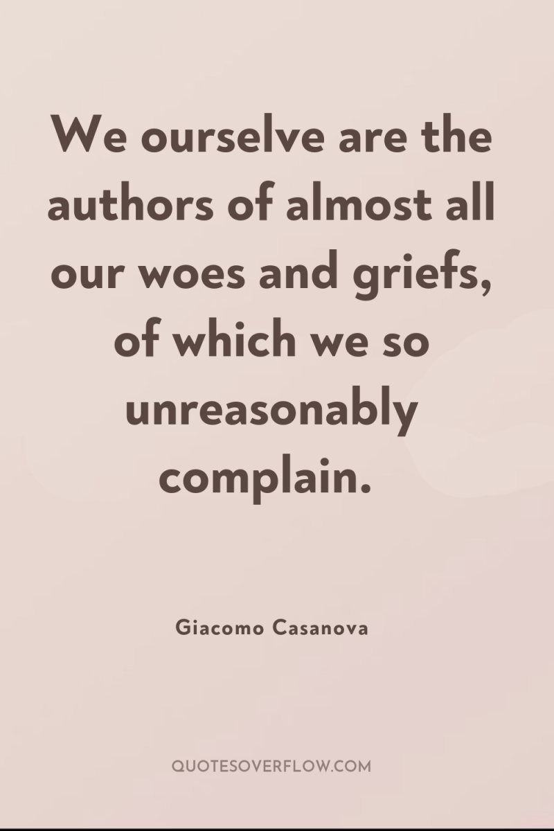 We ourselve are the authors of almost all our woes...