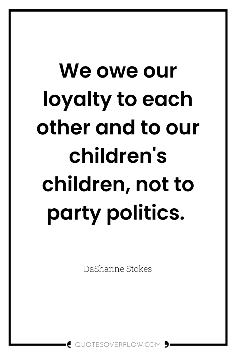 We owe our loyalty to each other and to our...