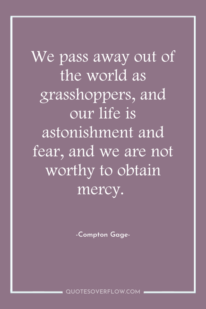 We pass away out of the world as grasshoppers, and...