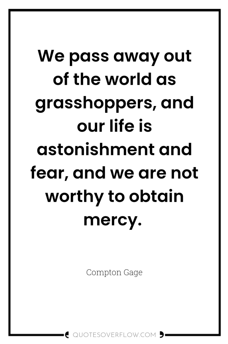 We pass away out of the world as grasshoppers, and...