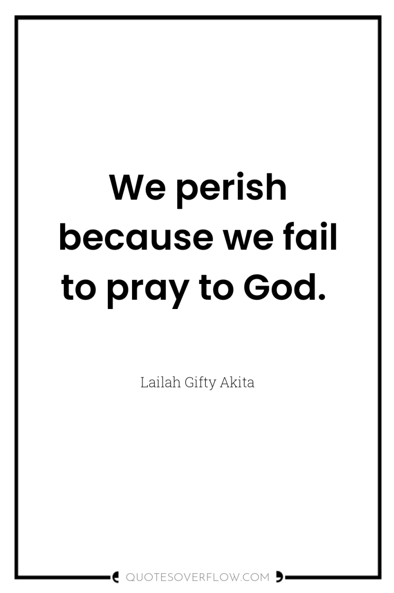 We perish because we fail to pray to God. 