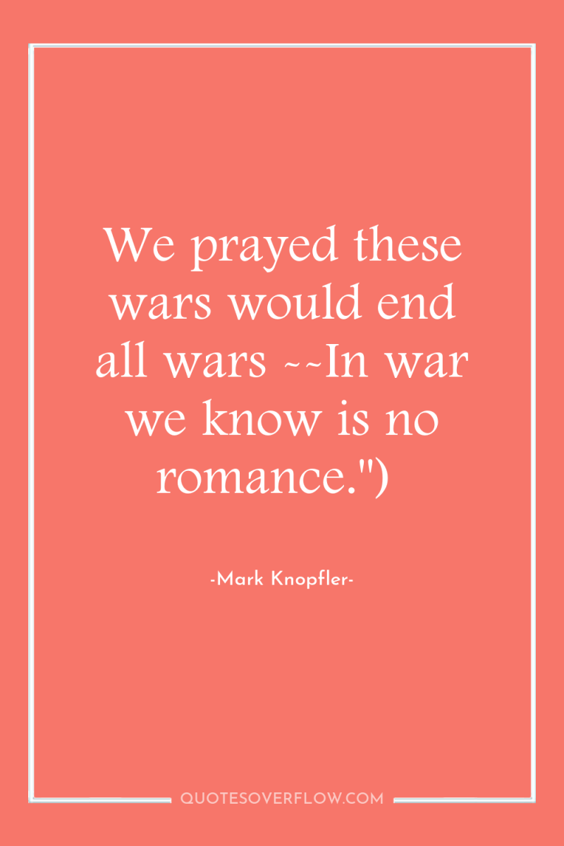 We prayed these wars would end all wars --In war...