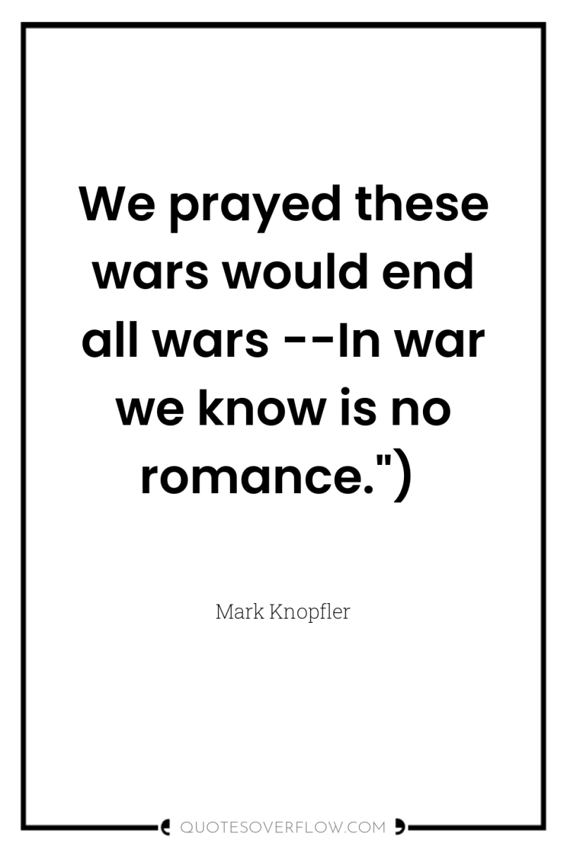 We prayed these wars would end all wars --In war...