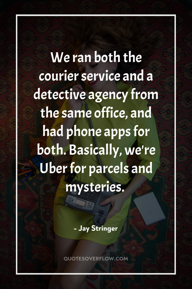 We ran both the courier service and a detective agency...