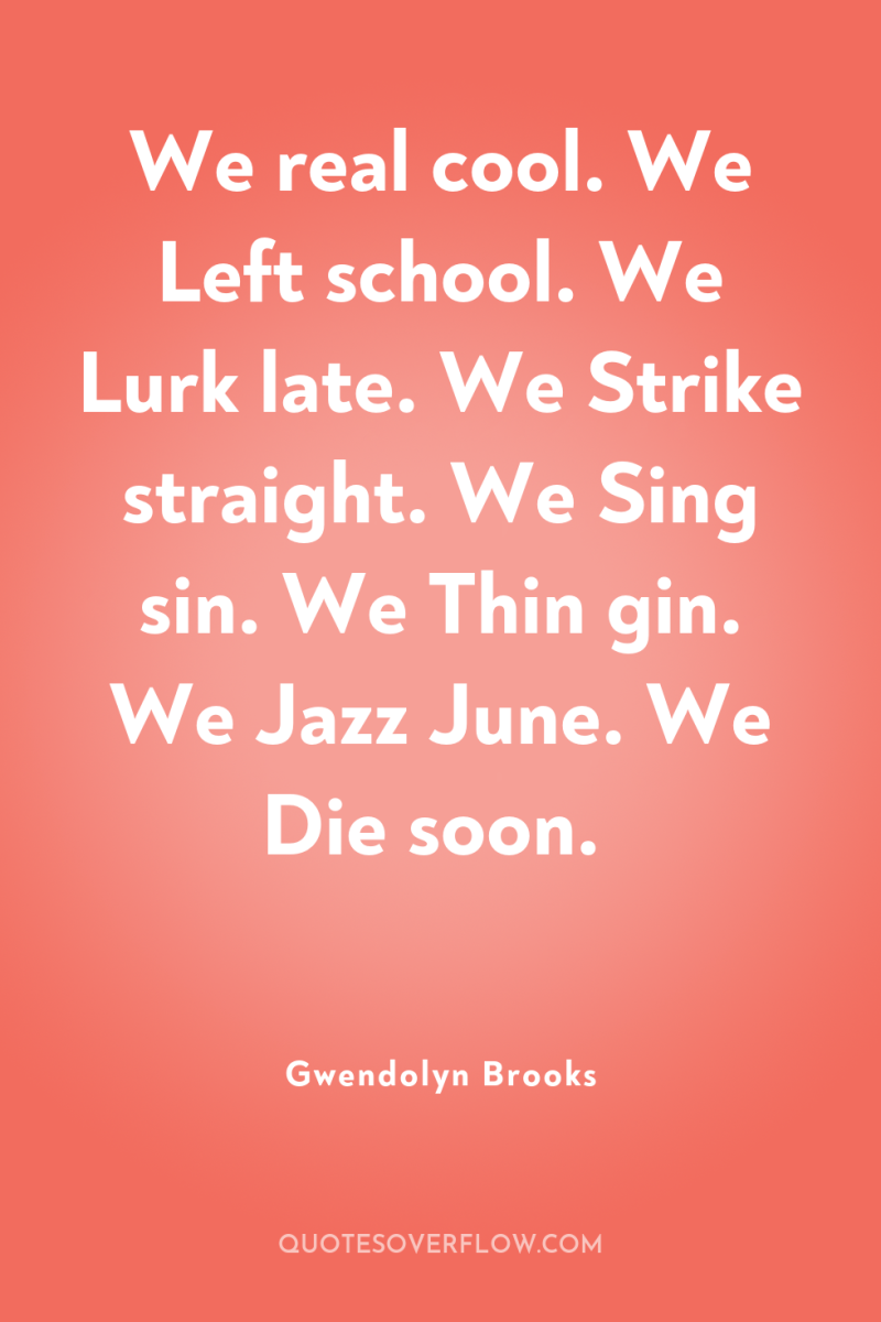 We real cool. We Left school. We Lurk late. We...