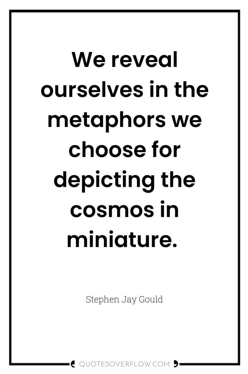 We reveal ourselves in the metaphors we choose for depicting...