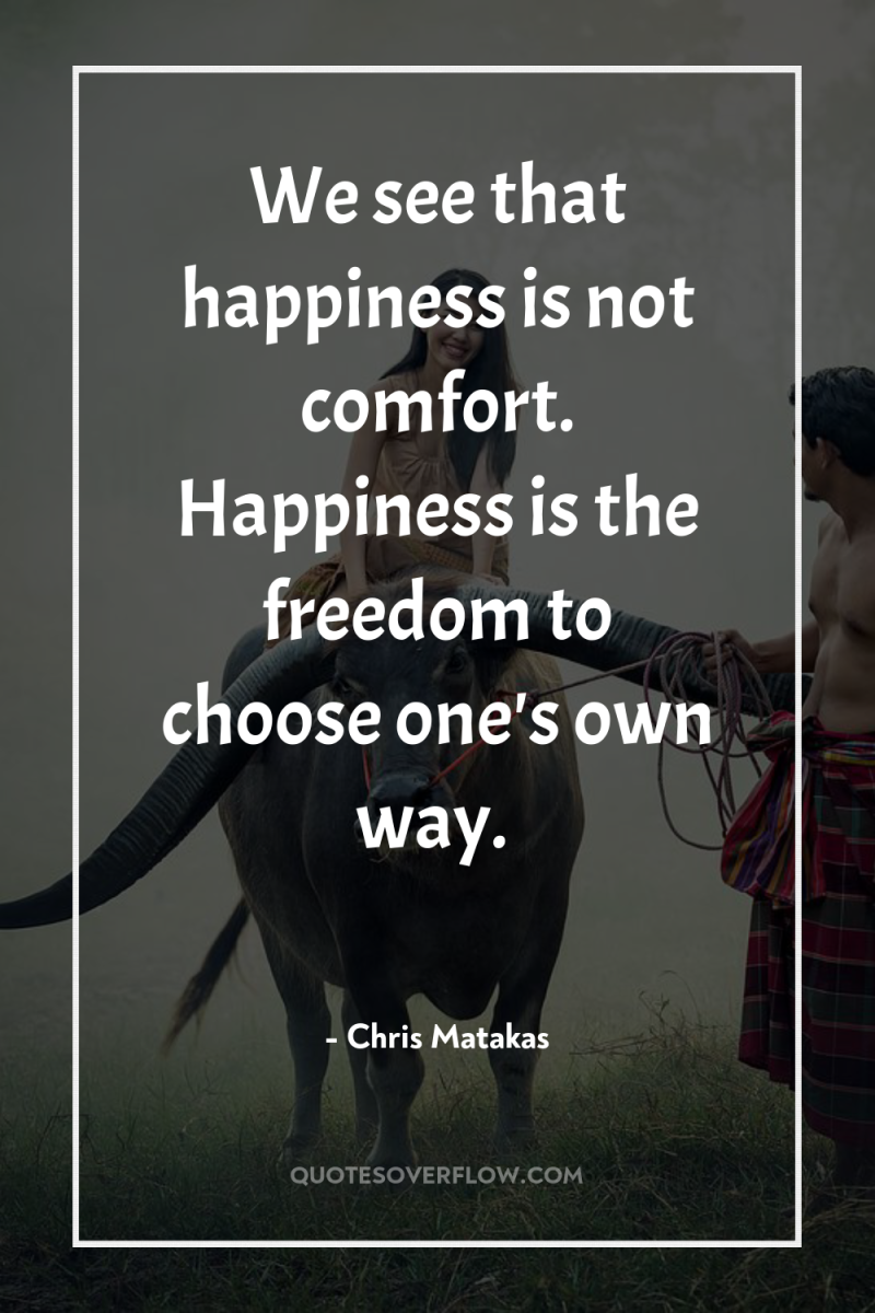 We see that happiness is not comfort. Happiness is the...