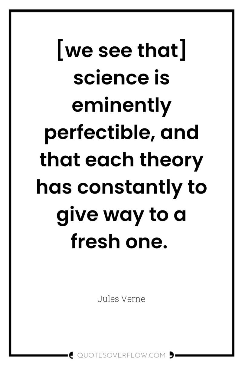 [we see that] science is eminently perfectible, and that each...