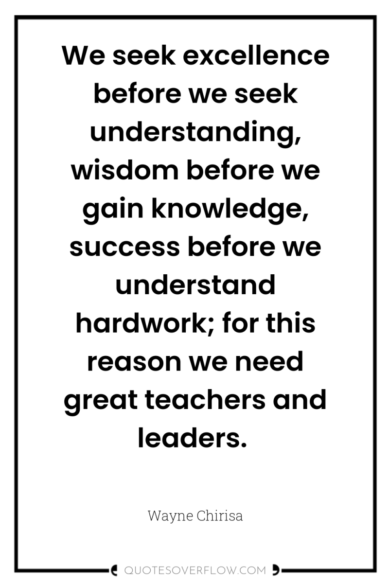 We seek excellence before we seek understanding, wisdom before we...