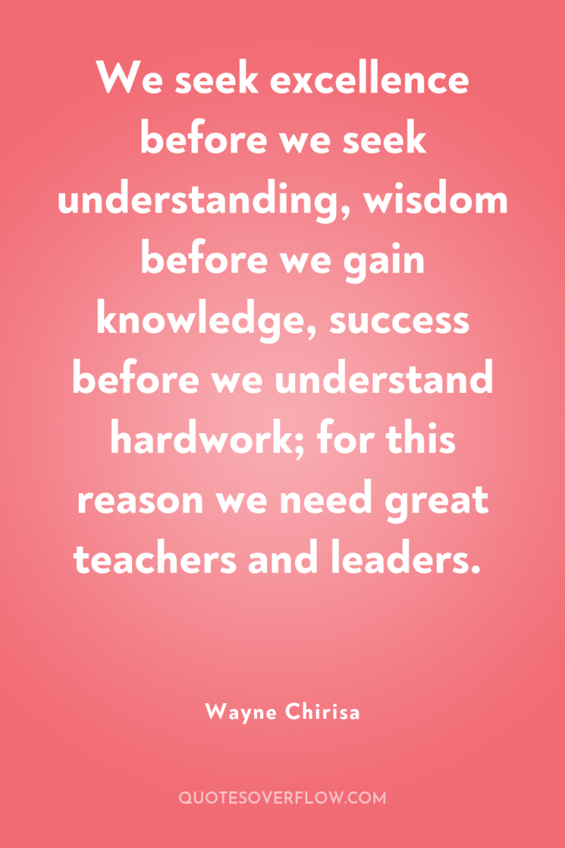 We seek excellence before we seek understanding, wisdom before we...