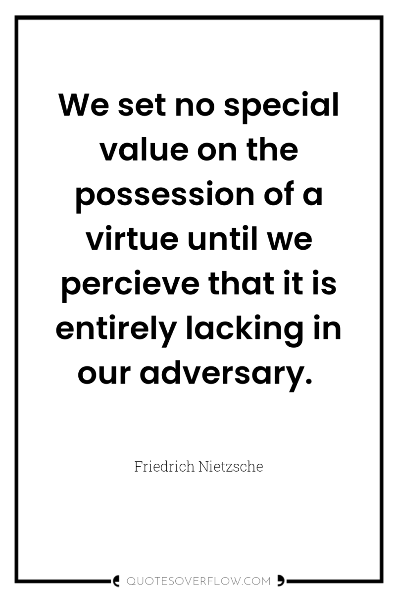 We set no special value on the possession of a...