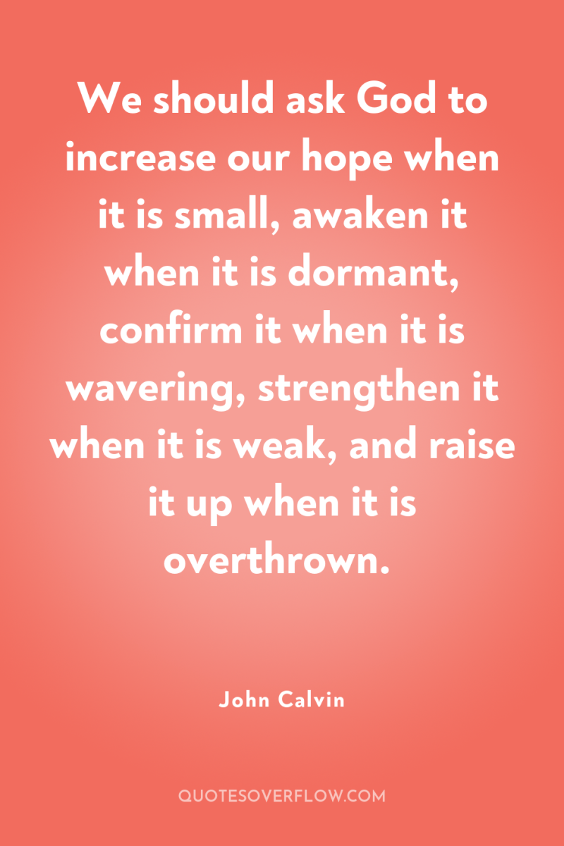 We should ask God to increase our hope when it...
