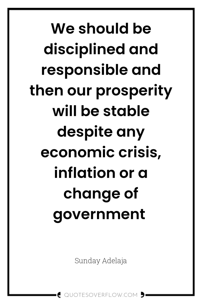 We should be disciplined and responsible and then our prosperity...