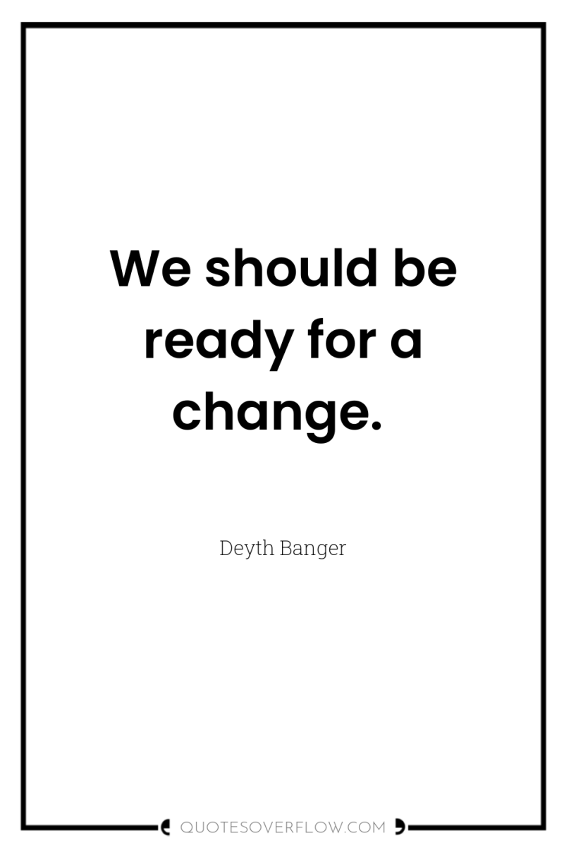 We should be ready for a change. 