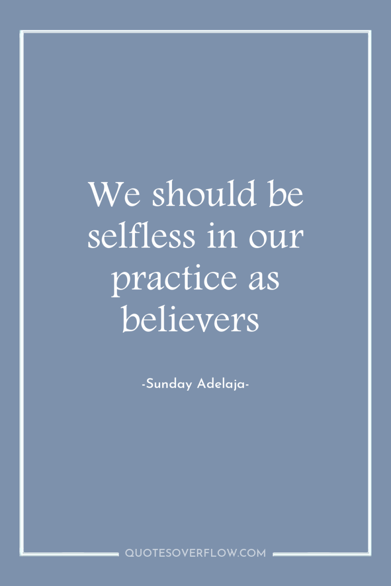 We should be selfless in our practice as believers 