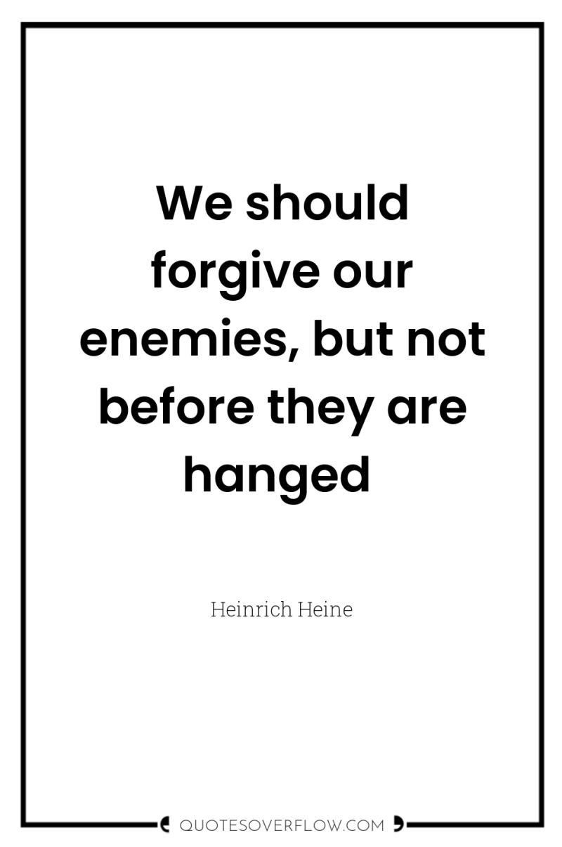 We should forgive our enemies, but not before they are...