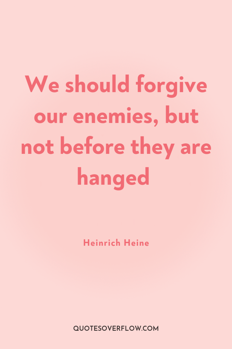 We should forgive our enemies, but not before they are...