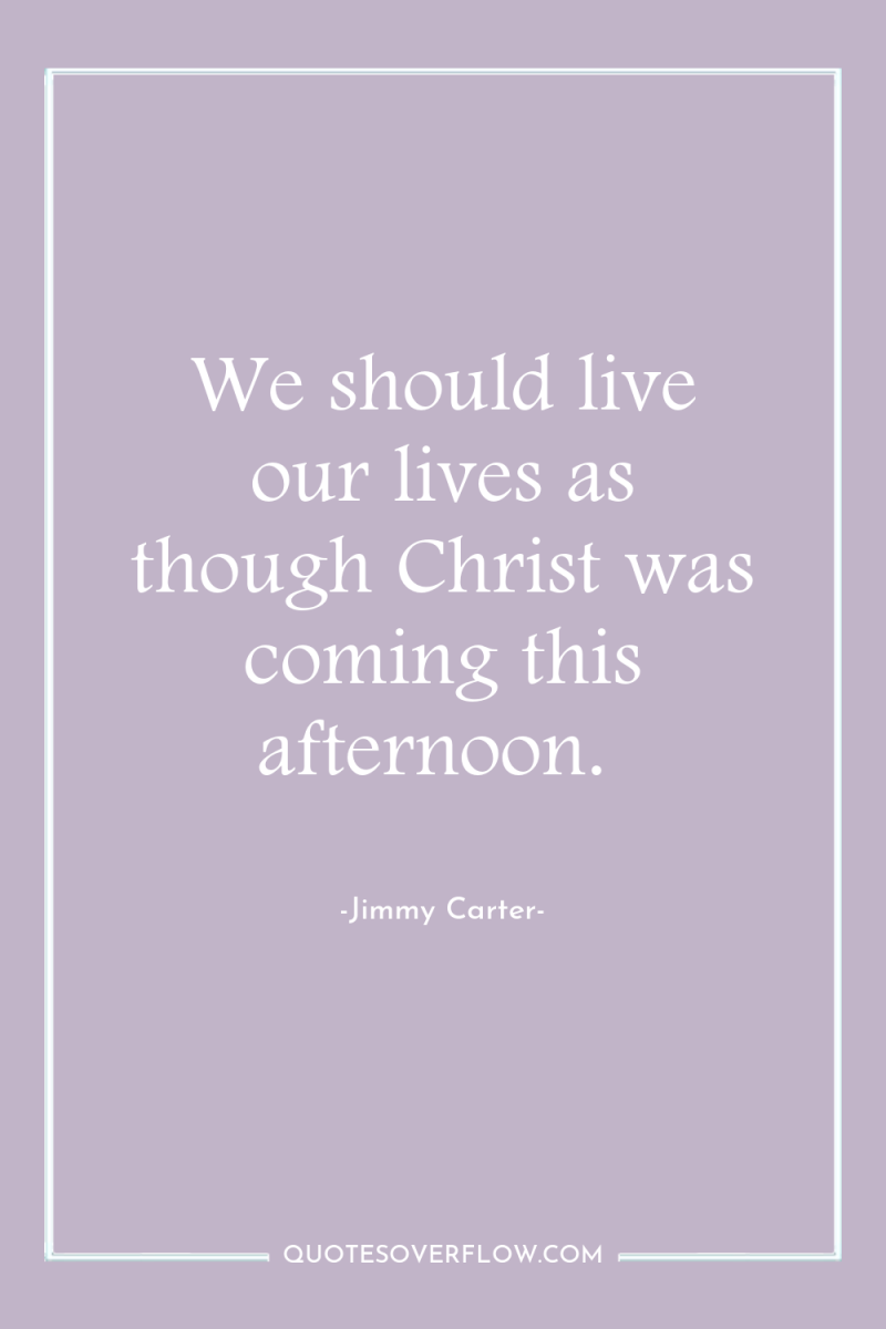 We should live our lives as though Christ was coming...