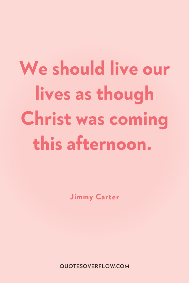 We should live our lives as though Christ was coming...