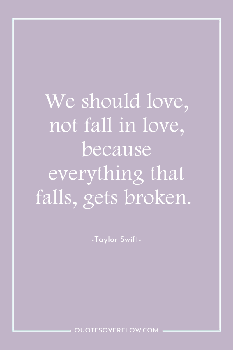 We should love, not fall in love, because everything that...