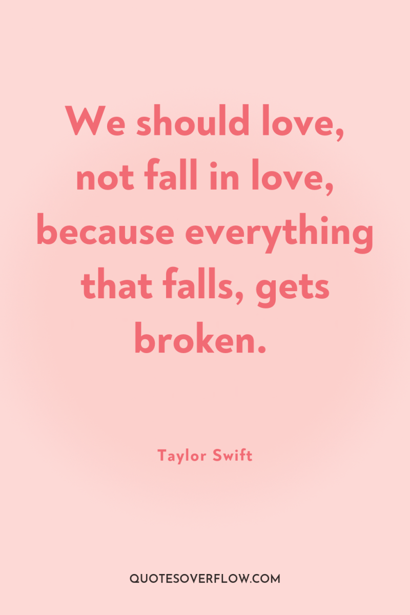 We should love, not fall in love, because everything that...