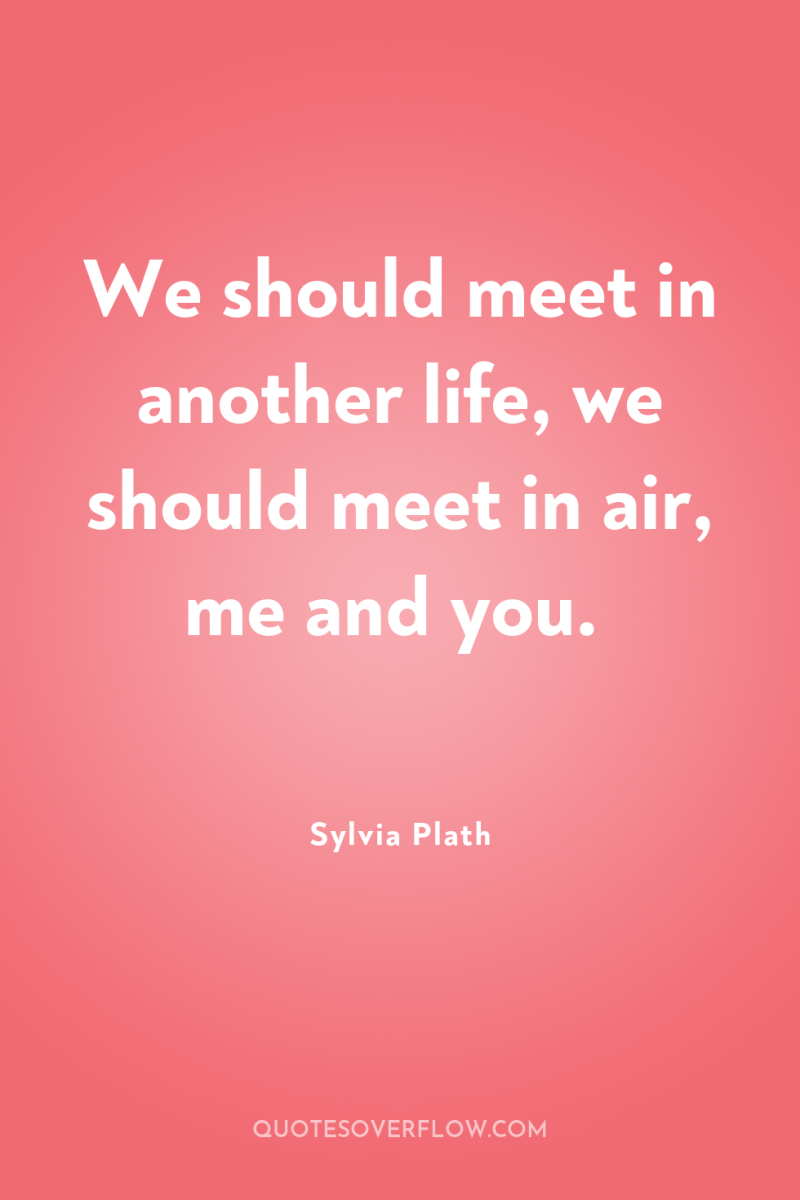 We should meet in another life, we should meet in...
