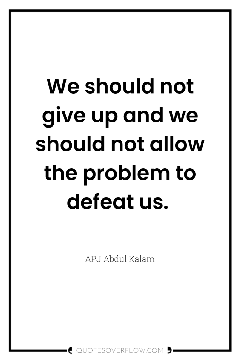 We should not give up and we should not allow...