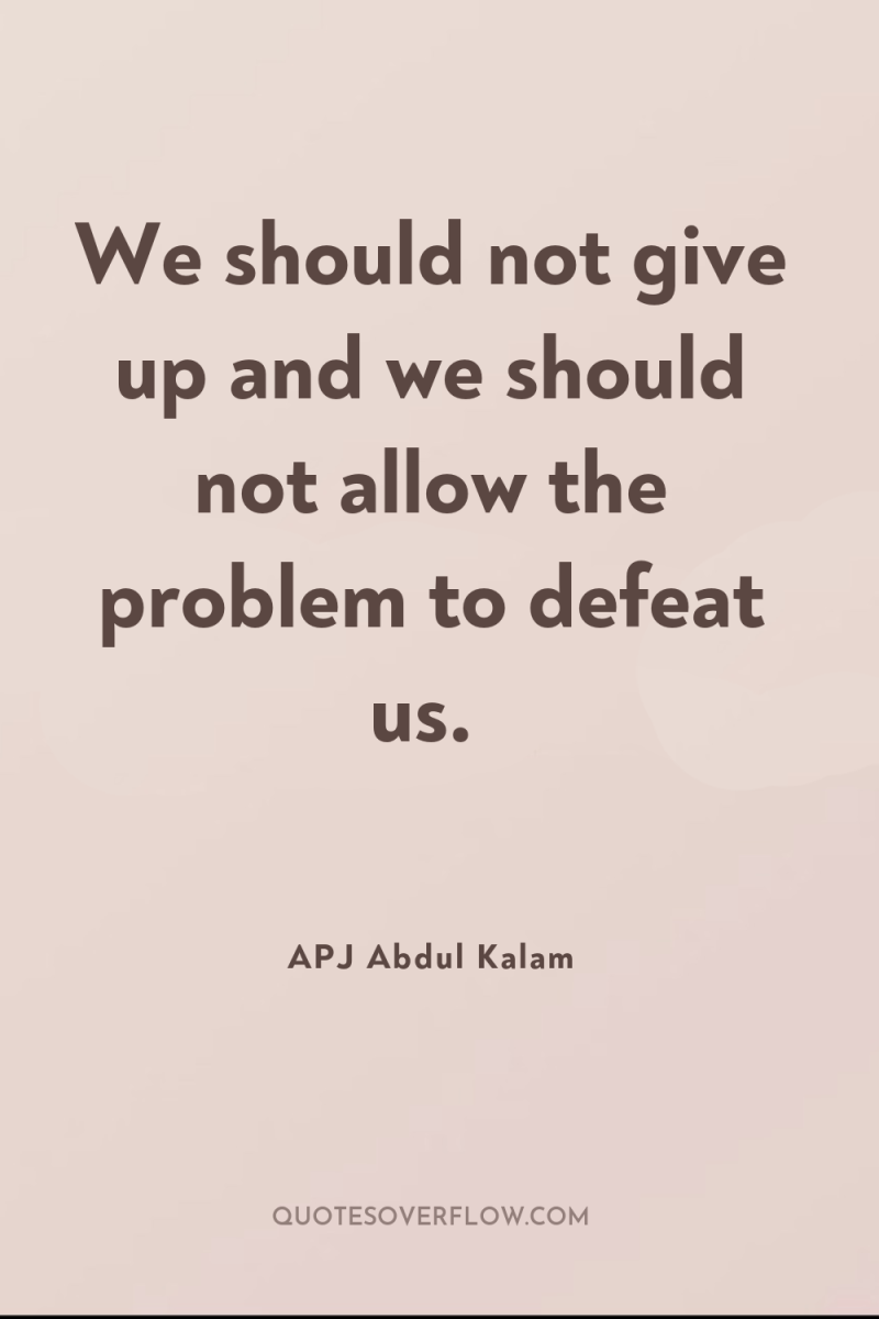 We should not give up and we should not allow...
